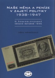 Naše měna a peníze v zajetí politiky 1938-1947 : o československé měnové reformě 1945 /
