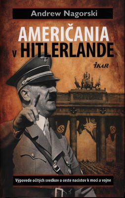 Američania v Hitlerlande : výpovede očitých svedkov o ceste nacistov k moci a vojne /