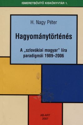 Hagyománytörténés : a "slovákiai magyar" líra paradigmái 1989-2006 = Tradícia v pohybe : paradigmy "maďarskej poézie na Slovensku" 1989-2006 /