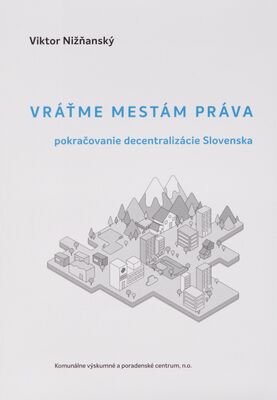 Vráťme mestám práva : pokračovanie decentralizácie Slovenska /