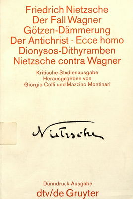 Der Fall Wagner ; Götzen-Dämmarung ; Der Antichrist ; Ecce homo ; Dionysos-Dithyramben ; Nietzsche contra Wagner : kritische Studienausgabe /