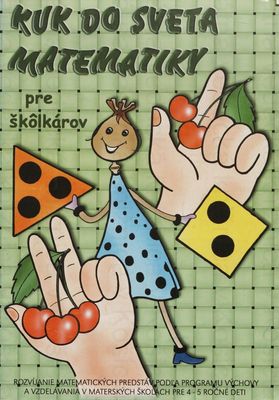 Kuk do sveta matematiky pre škôlkárov : Rozvíjanie matematických predstáv podľa programu výchovy a vzdelávania v materských školách pre 4-5 ročné deti /