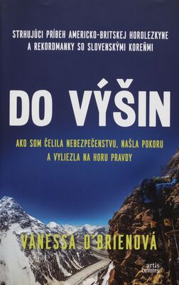 Do výšin : ako som čelila nebezpečenstvu, našla pokoru a vyliezla na Horu pravdy : strhujúci príbeh americko-britskej horolezkyne a rekordmanky so slovenskými koreňmi /