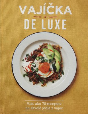 Vajíčka de luxe : viac ako 70 receptov na skvelé jedlá z vajec /