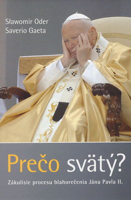 Prečo svätý? : zákulisie procesu blahorečenia Jána Pavla II. /