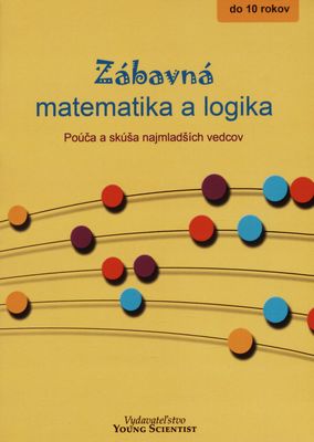 Zábavná matematika a logika : do 10 rokov Zošit 1, Zbierka vyriešených príkladov a poučení pre najmenších vedcov /