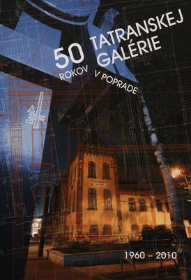 50 rokov Tatranskej galérie v Poprade : 1960-2010 /