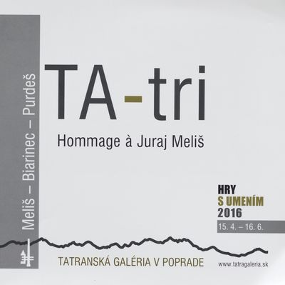 Hry s umením 2016 : TA-tri : Hommage à Juraj Meliš : Tatranská galéria v Poprade : Meliš - Biarinec - Purdeš /