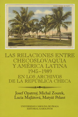 Las relaciones entre Checoslovaquia y América Latina 1945-1989 en los archivos de la República Checa /