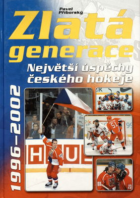 Zlatá generace : připomeňte si největší úspěchy českého hokeje 1996-2002 /