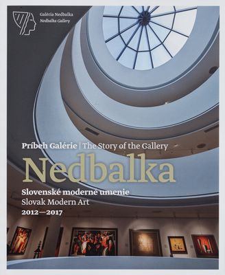 Príbek Galérie Nedbalka : slovenské moderné umenie : 2012-2017 /