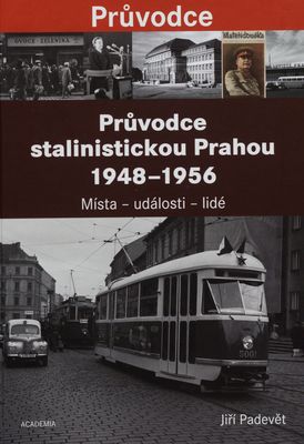 Průvodce stalinistickou Prahou 1948-1956 : místa - události - lidé /