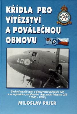 Křídla pro vítězství a poválečnou obnovu : českoslovenští letci u dopravních jednotek RAF a ve vojenském poválečném dopravním letectvu ČSR : (1940-1950) /