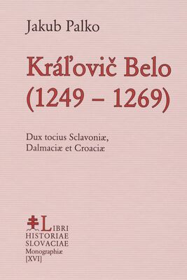 Kráľovič Belo (1249-1269) : dux tocius Sclavoniæ, Dalmaciæ et Croaciæ /