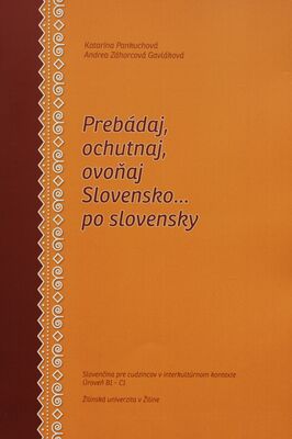 Prebádaj, ochutnaj, ovoňaj Slovensko... po slovensky : slovenčina pre cudzincov v interkultúrnom kontexte : úroveň B1-C1 /