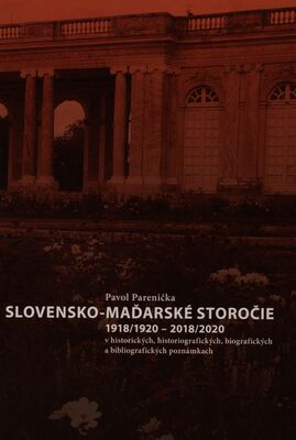 Slovensko-maďarské storočie 1918/1920-2018/2020 : v historických, historiografických, biografických a bibliografických poznámkach /
