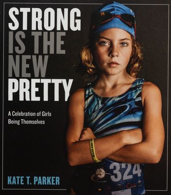 Strong is the new pretty : a celebration of girls being themselves /
