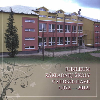 Jubileum základnej školy v Zubrohlave : (1972-2012) /
