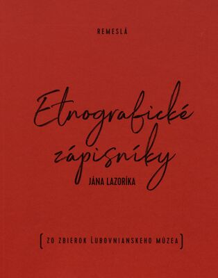 Etnografické zápisníky Jána Lazoríka : remeslá (zo zbierok Ľubovnianskeho múzea) /
