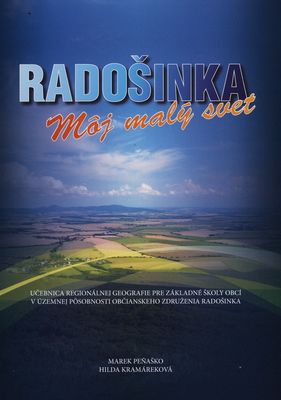 Radošinka : môj malý svet : učebnica regionálnej geografie pre základné školy obcí v územnej pôsobnosti občianského združenia Radošinka /