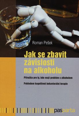 Jak se zbavit závislosti na alkoholu : příručka pro ty, kdo mají problém s alkoholem : pohledem kognitivně behaviorální terapie /