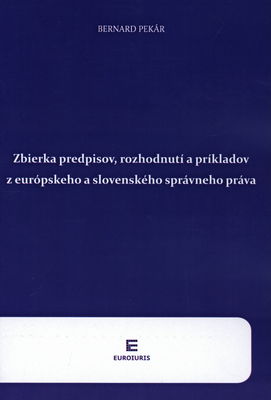 Zbierka predpisov, rozhodnutí a príkladov z európskeho a slovenského správneho práva : [vysokoškolský učebný text] /