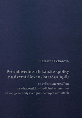 Prírodnovedné a lekárske spolky na území Slovenska (1850-1918) so zvláštnym zreteľom na zdravotnícko-medicínsku tematiku a biologické vedy v ich publikačných aktivitách /