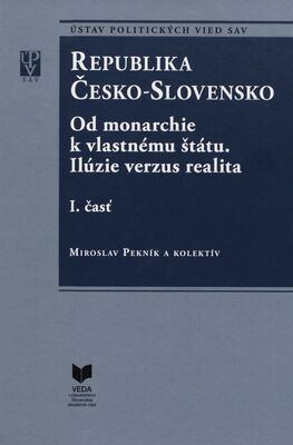 Republika Česko-Slovensko : od monarchie k vlastnému štátu : ilúzie verzus realita. I. časť /