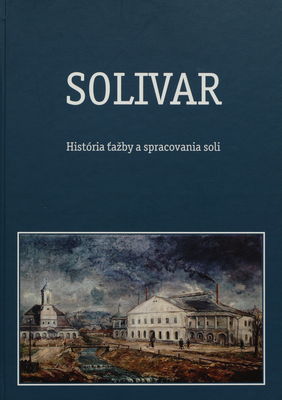 Solivar : história ťažby a spracovania soli /