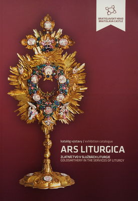 Ars liturgica : zlatníctvo v službách liturgie : katalóg výstavy /