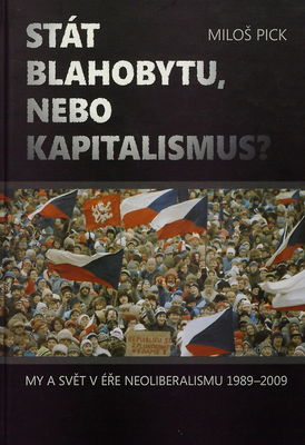 Stát blahobytu nebo kapitalismus? : my a svět v éře neoliberalismu 1989-2009 : (vybrané články autora) /