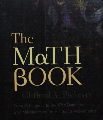 The math book : from Pythagoras to the 57th dimension, 250 milestones in the history of mathematics /