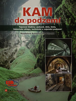 Kam do podzemí : [tajemné hlubiny: jeskyňe, doly, štoly, historické sklepy, technické a vojenské podzemí] /