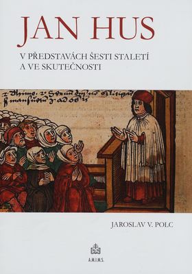 Jan Hus v představách šesti staletí a ve skutečnosti /