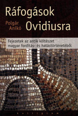 Ráfogások Ovidiusra : fejezetek az antik költészet magyar fordítás- és hatástörténetéből /