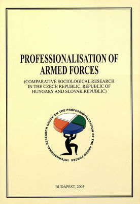Professionalisation of armed forces : (comparative sociological research in the Czech Republic, Republic of Hungary and Slovak Republic) /