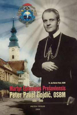 Peter Pavel Gojdič, OSBM, prešovský biskup - mučeník = Petro Pavlo Hojdyč, ČSVV, Prjašivs´kyj epyskopp - mučenyk = Peter Pavel Gojdič, OSBM, the bishop of Prešov - the martyr : 1888-1960 /