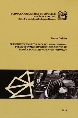 Perspektívy využitia facility managementu pre zvyšovanie konkurencieschopnosti lesníckych a drevárskych podnikov : [vedecká monografia] /