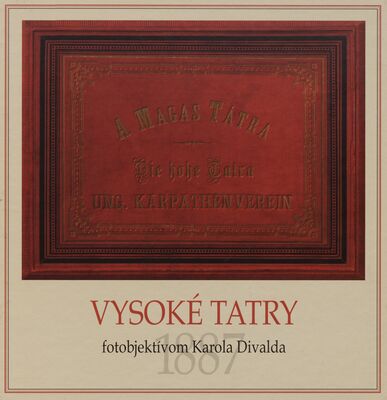 Vysoké Tatry fotoobjektívom Karola Divalda 1887 = The High Tatras through the photo lens of Karol Divald /
