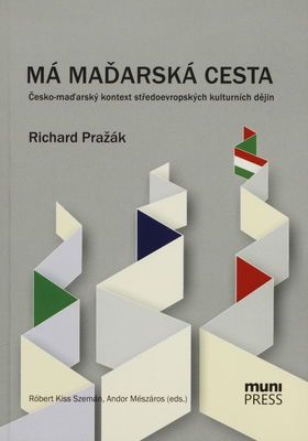 Má maďarská cesta : česko-maďarský kontext středoevropských kulturních dějin /