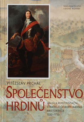 Společenstvo hrdinů : válka a reprezentační strategie českomoravské aristokracie 1550-1750 /