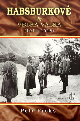 Habsburkové & velká válka (1914-1918) : [první světová válka a rozpad Rakouska-Uherska 1914-1918] /