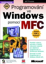 Programování ve Windows pomocí MFC. : Prestižní nýukový průvodce a bohatý referenční materiál pro objektové programování ve 32-bitových Windows. /