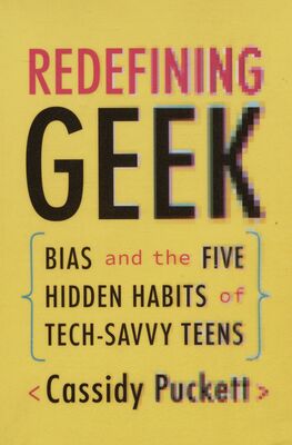 Redefining geek : bias and the five hidden habits of tech-savvy teens /
