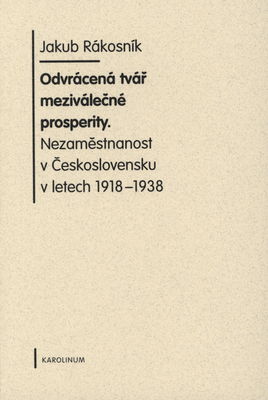 Odvrácená tvář meziválečné prosperity : nezaměstnanost v Československu v letech 1918-1938 /