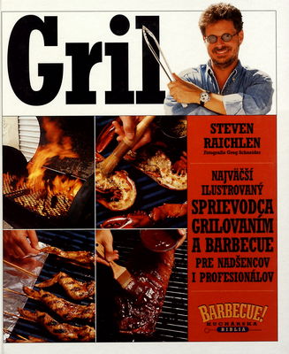 Gril : [najväčší ilustrovaný sprievodca grilovaním a barbecue pre nadšencov i profesionálov : barbecue! : kuchárska biblia] /