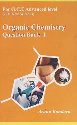 Organic chemistry : a recommended question bank for the unit numbers 6, 7, 8, 9, 10 in the new G. C. E. Advanced level syllabus introduced for 2011 curriculum. Question bank I /