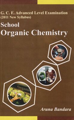 School organic chemistry : a recommended text for the unit numbers 6, 7, 8, 9 and 10 in the new G. C. E. Advanced level syllabus introduced for 2011 curriculum /