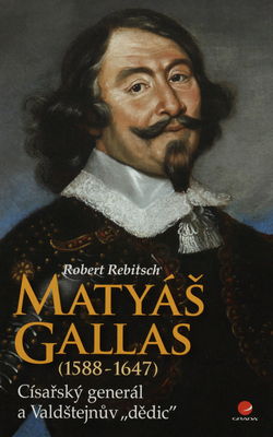 Matyáš Gallas : (1588-1647) : císařský generál a Valdštejnův "dědic" /