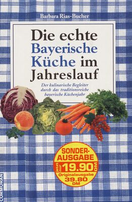 Die echte Bayerische Küche im Jahreslauf : der kulinarische Begleiter durch das traditionsreiche bayerische Küchenjahr /